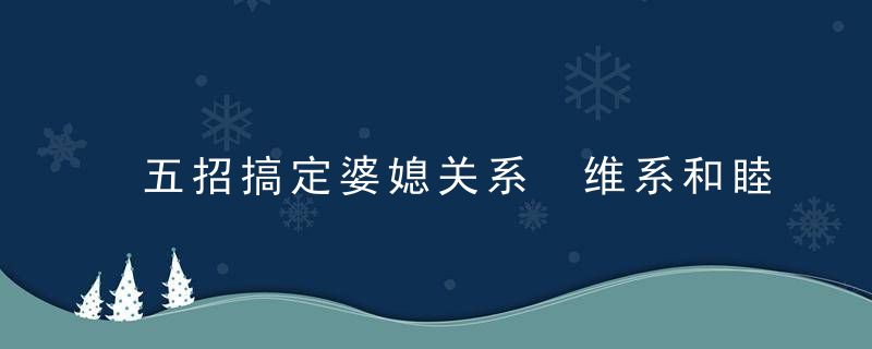 五招搞定婆媳关系 维系和睦家庭关系